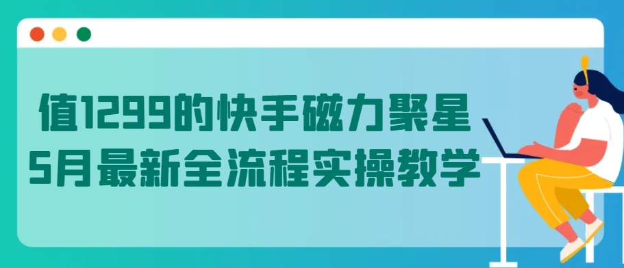 值1299的快手磁力聚星5月最新全流程实操教学_菜菜笔记