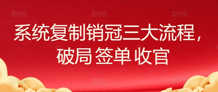 系统复制销冠三大流程，破局 签单 收官_菜菜笔记