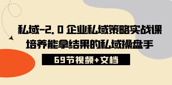 私域2.0企业私域策略实战课，培养能拿结果的私域操盘手 (69节视频+文档)_菜菜笔记