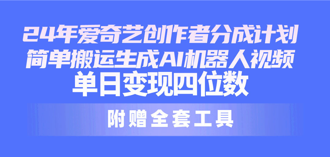 （10308期）24最新爱奇艺创作者分成计划，简单搬运生成AI机器人视频，单日变现四位数_菜菜笔记