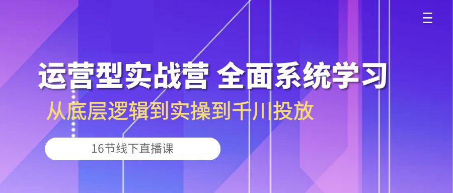 （10344期）运营型实战营 全面系统学习-从底层逻辑到实操到千川投放（16节线下直播课)_菜菜笔记