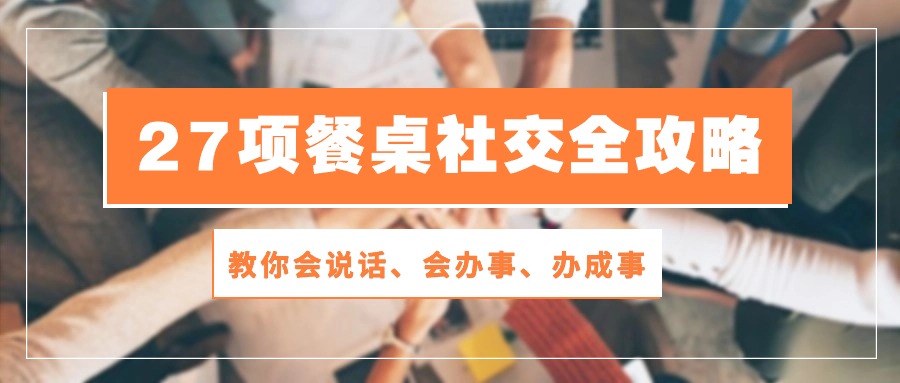 （10343期）27项 餐桌社交全攻略：教你会说话、会办事、办成事（28节课）_菜菜笔记