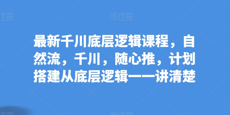 最新千川底层逻辑课程，自然流，千川，随心推，计划搭建从底层逻辑一一讲清楚_菜菜笔记