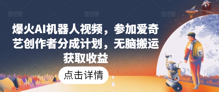 爆火AI机器人视频，参加爱奇艺创作者分成计划，无脑搬运获取收益_菜菜笔记