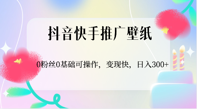 抖音快手推广壁纸，0粉丝0基础可操作，变现快，日入300+_菜菜笔记