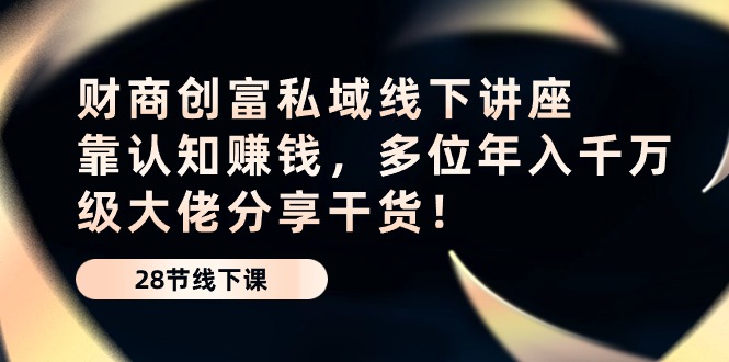 财商创富私域线下讲座：靠认知赚钱，多位年入千万级大佬分享干货！_菜菜笔记