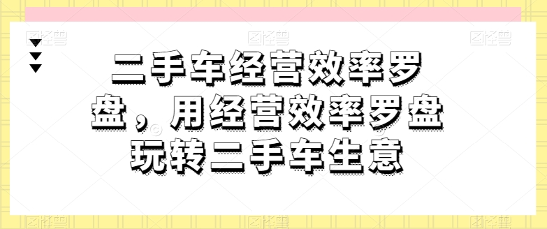 二手车经营效率罗盘，用经营效率罗盘玩转二手车生意_菜菜笔记