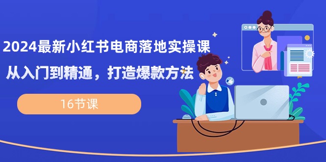 （10373期）2024最新小红书电商落地实操课，从入门到精通，打造爆款方法（16节课）_菜菜笔记