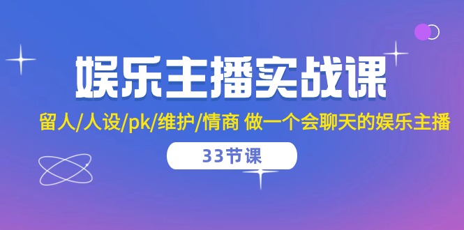 娱乐主播实战课 留人/人设/pk/维护/情商 做一个会聊天的娱乐主播（33节课）_菜菜笔记