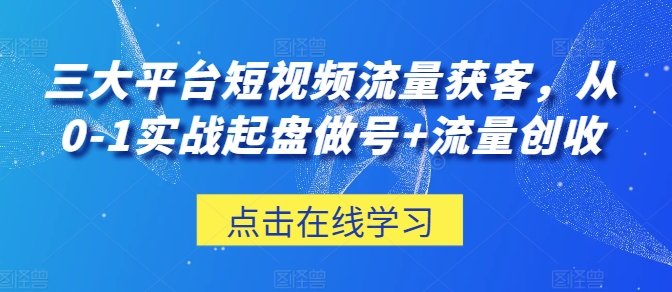 三大平台短视频流量获客，从0-1实战起盘做号+流量创收_菜菜笔记