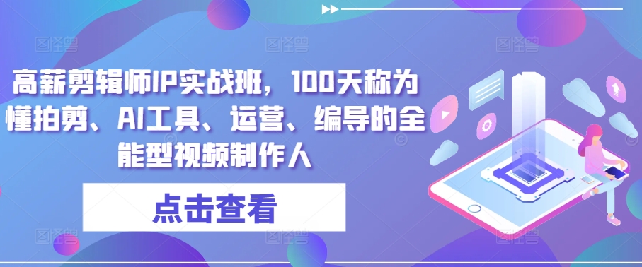 高薪剪辑师IP实战班，100天称为懂拍剪、AI工具、运营、编导的全能型视频制作人_菜菜笔记