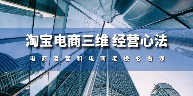 淘宝电商三维经营心法：电商运营和电商老板必看课（59节课）_菜菜笔记