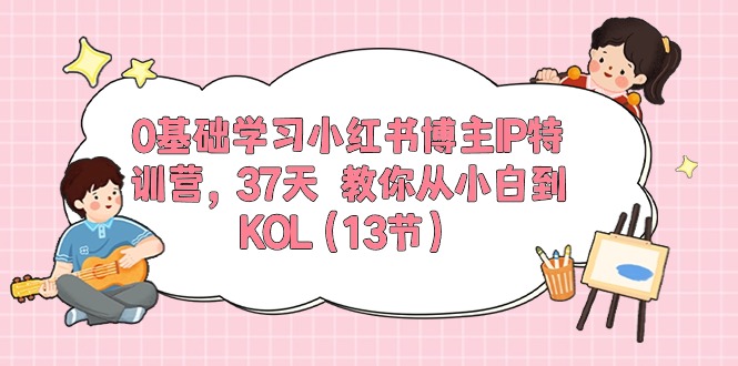0基础学习小红书博主IP特训营【第5期】，37天教你从小白到KOL（13节）_菜菜笔记