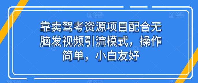 靠卖驾考资源项目配合无脑发视频引流模式，操作简单，小白友好_菜菜笔记