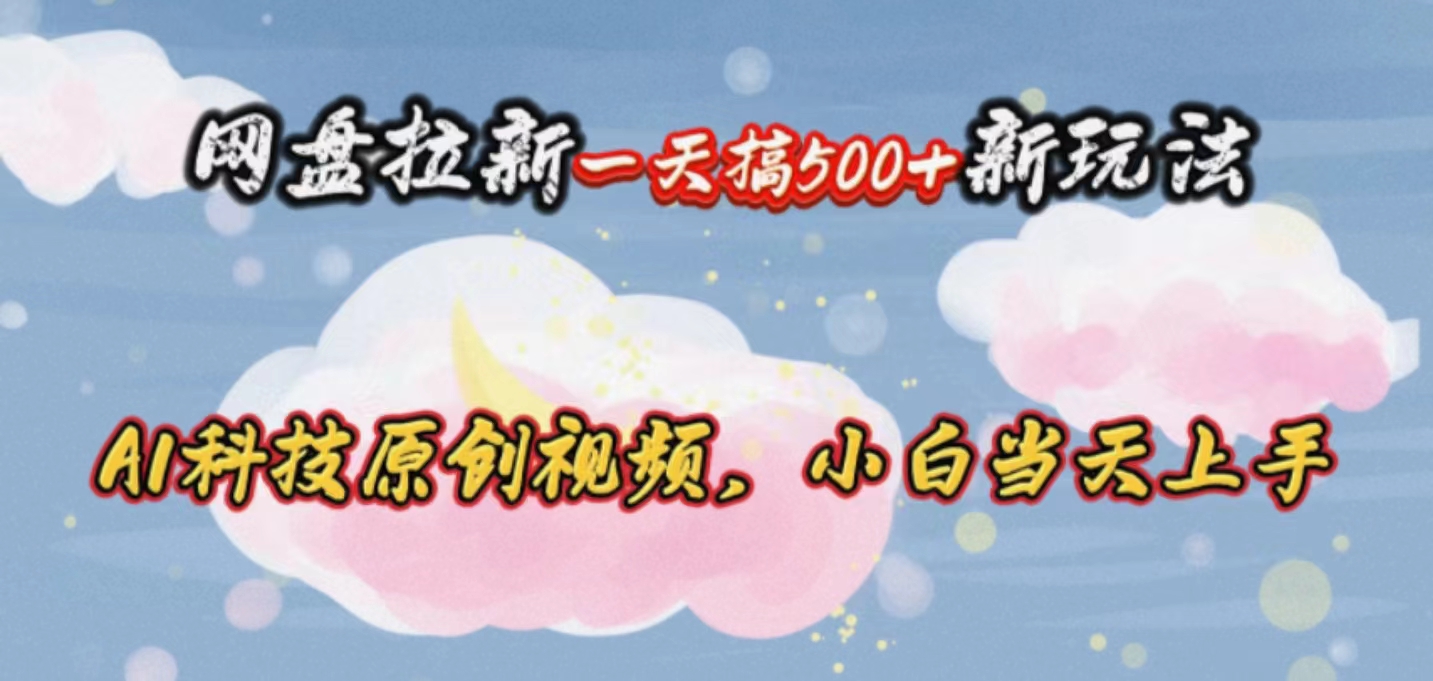 （10790期）网盘拉新一天搞500新玩法，Ai科技原创视频，小白当天上手_菜菜笔记