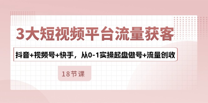3大短视频平台流量获客，抖音+视频号+快手，从0-1实操起盘做号+流量创收_菜菜笔记