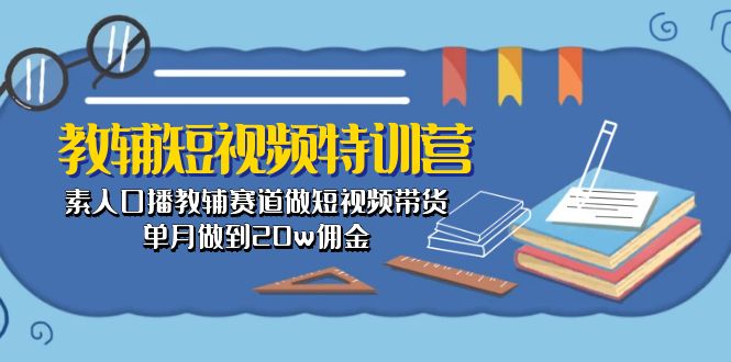 （10801期）教辅-短视频特训营： 素人口播教辅赛道做短视频带货，单月做到20w佣金_菜菜笔记