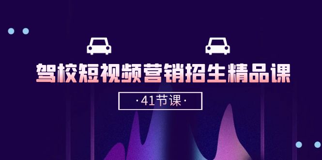 驾校短视频营销招生精品课：抖音推广技巧，抖音短视频招生（41节课）_菜菜笔记