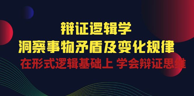辩证逻辑学 | 洞察事物矛盾及变化规律，在形式逻辑基础上学会辩证思维_菜菜笔记