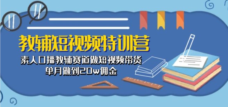 教辅短视频特训营： 素人口播教辅赛道做短视频带货，单月做到20w佣金_菜菜笔记