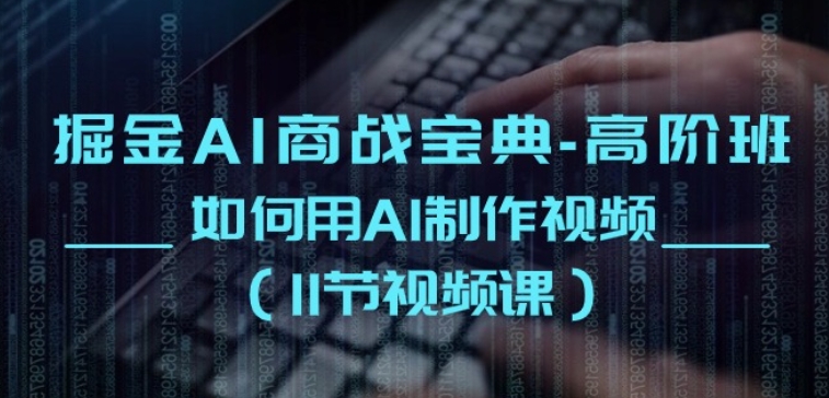 掘金AI商战宝典-高阶班：如何用AI制作视频(11节视频课)_菜菜笔记