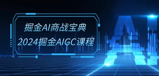 掘金AI商战宝典-系统班：2024掘金AIGC课程(30节视频课)_菜菜笔记