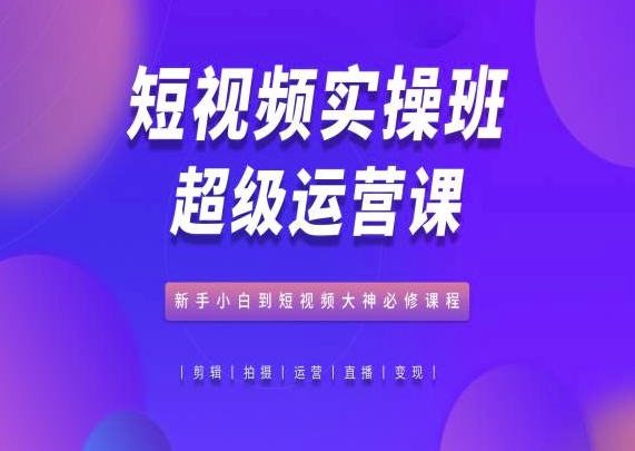 短视频实操班超级运营课，新手小白到短视频大神必修课程_菜菜笔记