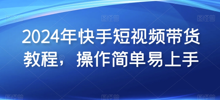 2024年快手短视频带货教程，操作简单易上手_菜菜笔记