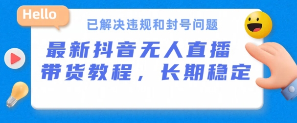 抖音无人直播带货，长期稳定，已解决违规和封号问题，开播24小时必出单_菜菜笔记
