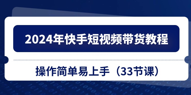 2024年快手短视频带货教程，操作简单易上手（33节课）_菜菜笔记