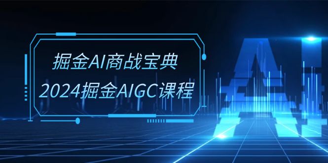 掘金AI商战宝典系统班：2024掘金AIGC课程（30节视频课）_菜菜笔记