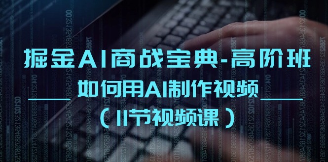 掘金AI商战宝典高阶班：如何用AI制作视频（11节视频课）_菜菜笔记