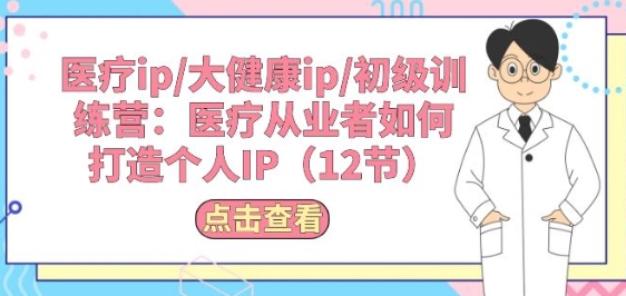 医疗ip/大健康ip/初级训练营：医疗从业者如何打造个人IP(12节)_菜菜笔记