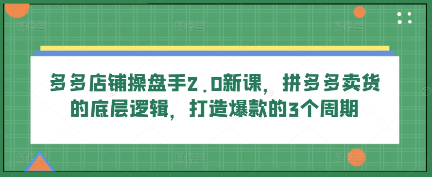 多多店铺操盘手2.0新课，拼多多卖货的底层逻辑，打造爆款的3个周期_菜菜笔记
