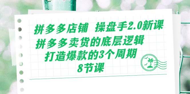 拼多多店铺操盘手2.0新课，拼多多卖货的底层逻辑，打造爆款的3个周期（8节）_菜菜笔记