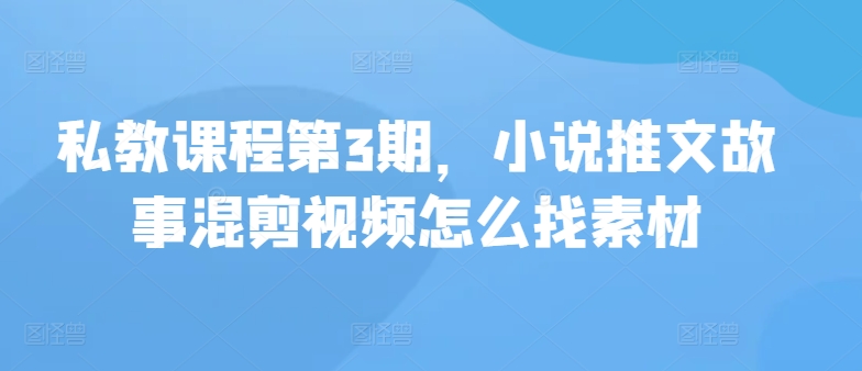 私教课程第3期，小说推文故事混剪视频怎么找素材_菜菜笔记