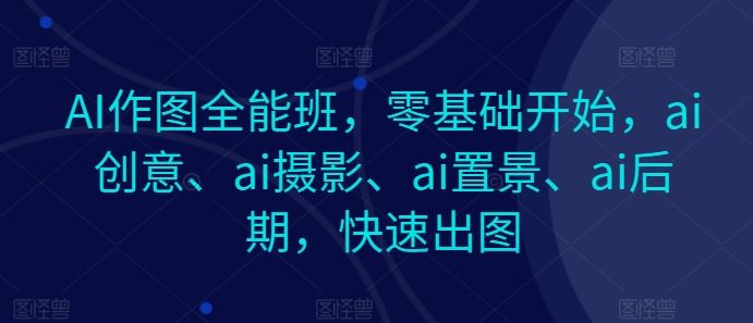 AI作图全能班，零基础开始，ai创意、ai摄影、ai置景、ai后期，快速出图_菜菜笔记