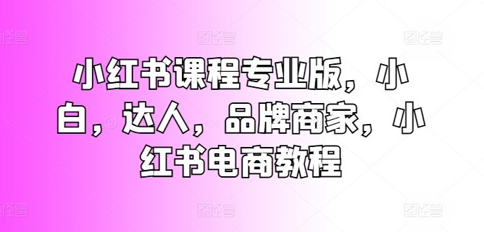 小红书课程专业版，小白，达人，品牌商家，小红书电商教程_菜菜笔记