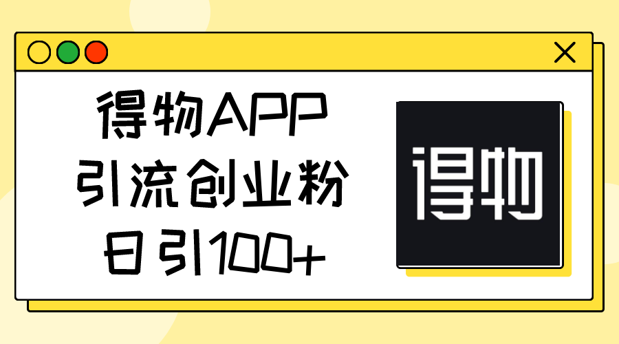（11027期）得物APP引流创业粉，日引100+_菜菜笔记