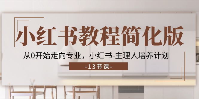 （11023期）小红书教程简化版，从0开始走向专业，小红书-主理人培养计划 (13节)_菜菜笔记