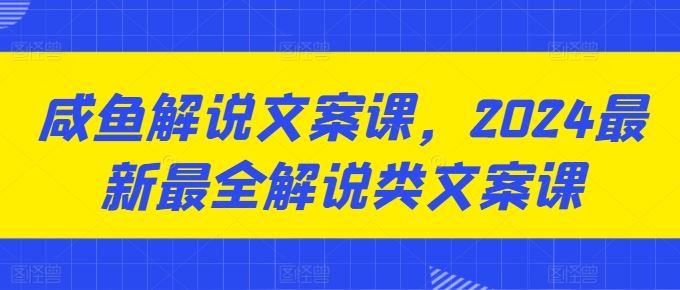 咸鱼解说文案课，2024最新最全解说类文案课_菜菜笔记