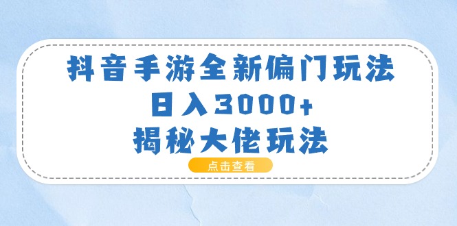 （11075期）抖音手游全新偏门玩法，日入3000+，揭秘大佬玩法_菜菜笔记
