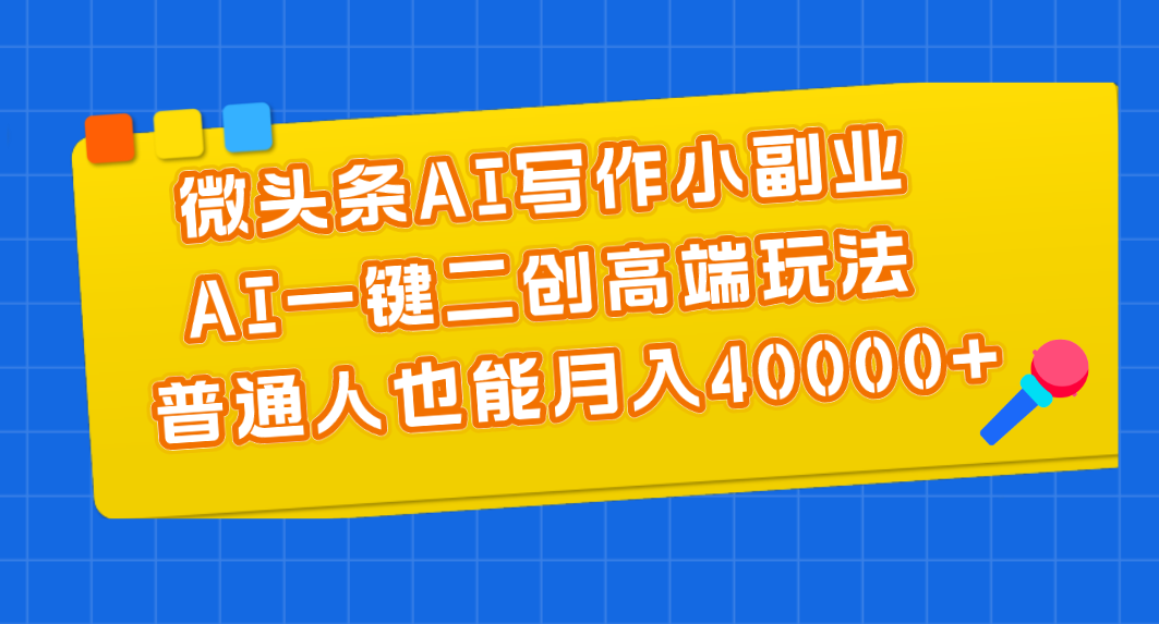 （11076期）微头条AI写作小副业，AI一键二创高端玩法 普通人也能月入40000+_菜菜笔记