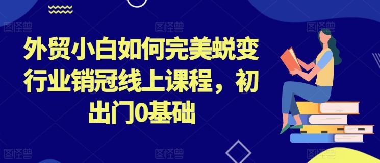 外贸小白如何完美蜕变行业销冠线上课程，初出门0基础_菜菜笔记