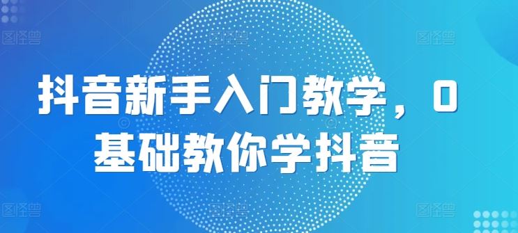 抖音新手入门教学，0基础教你学抖音_菜菜笔记