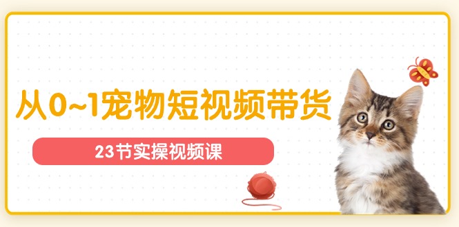 （11086期）宠物行业从0~1宠物短视频带货实操课（23节课）_菜菜笔记