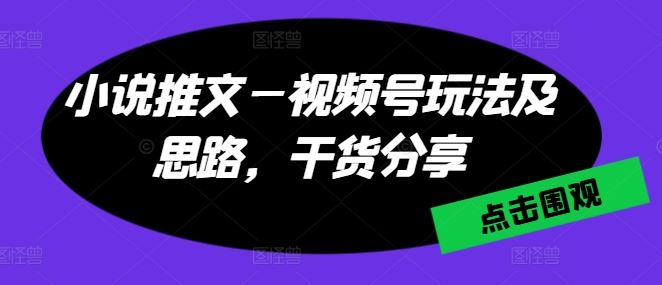 小说推文—视频号玩法及思路，干货分享_菜菜笔记