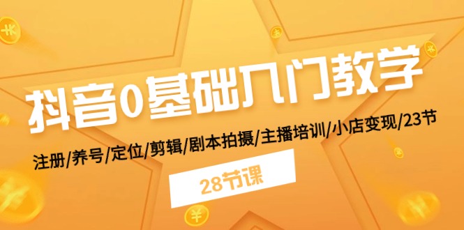 抖音0基础入门教学 注册/养号/定位/剪辑/剧本拍摄/主播培训/小店变现/28节_菜菜笔记