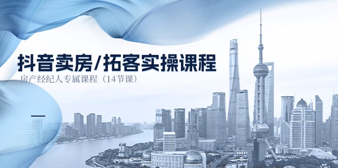（11107期）抖音卖房-拓客实操课程，房产经纪人专属课程（14节课）_菜菜笔记