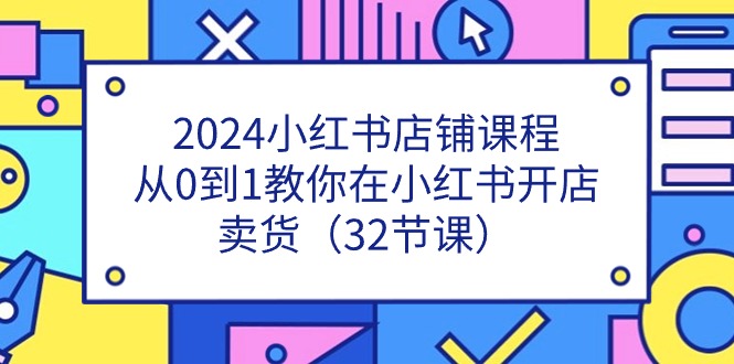 （11114期）2024小红书店铺课程，从0到1教你在小红书开店卖货（32节课）_菜菜笔记